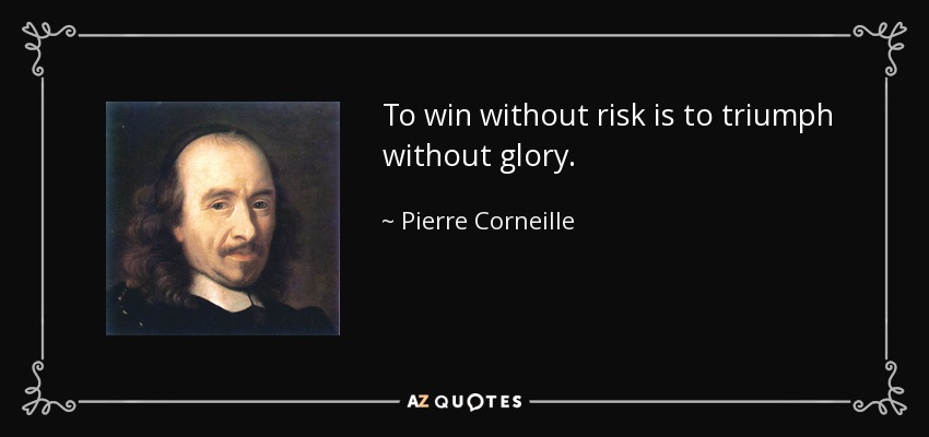 To win without risk is to triumph without glory. - Pierre Corneille