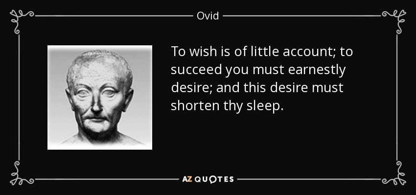 To wish is of little account; to succeed you must earnestly desire; and this desire must shorten thy sleep. - Ovid