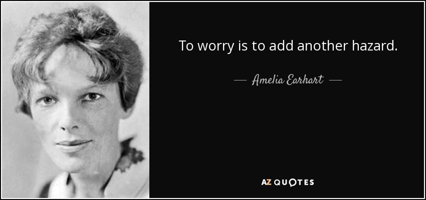 To worry is to add another hazard. - Amelia Earhart