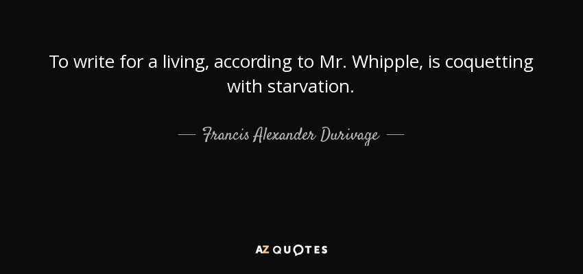 To write for a living, according to Mr. Whipple, is coquetting with starvation. - Francis Alexander Durivage