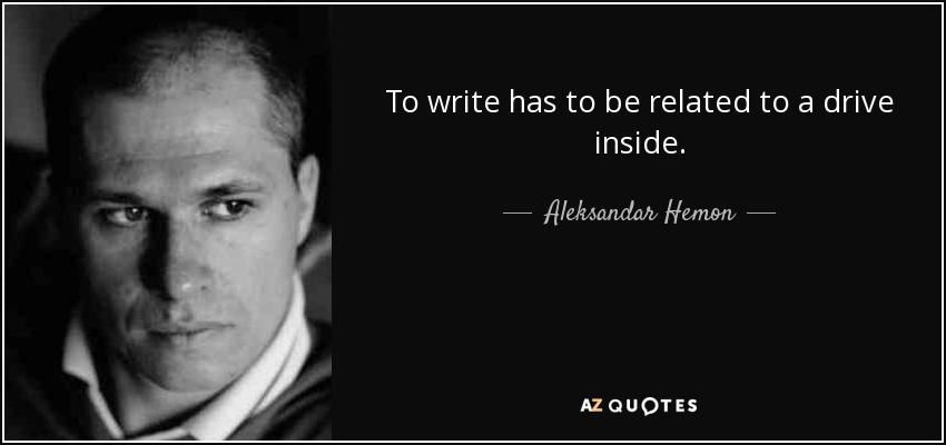 To write has to be related to a drive inside. - Aleksandar Hemon