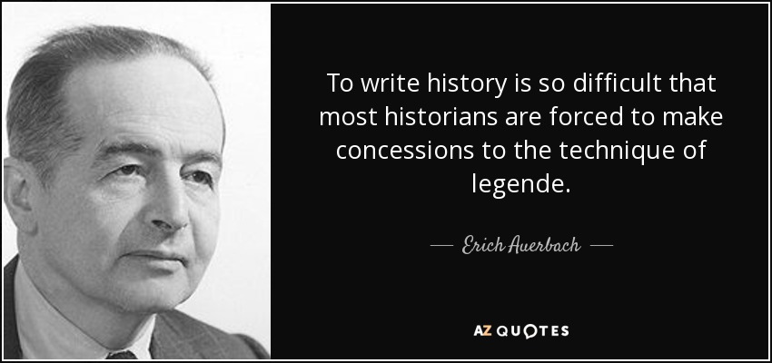 To write history is so difficult that most historians are forced to make concessions to the technique of legende. - Erich Auerbach