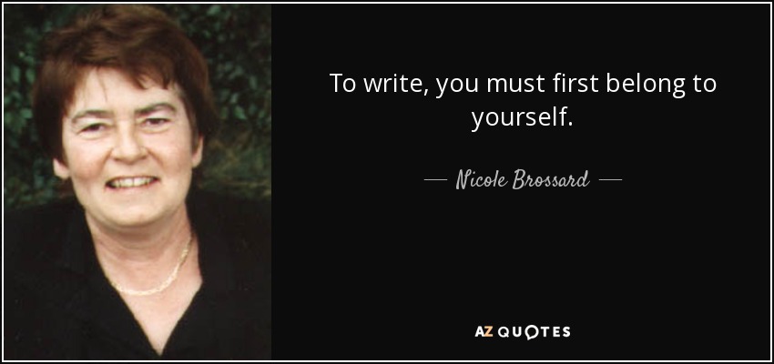 To write, you must first belong to yourself. - Nicole Brossard