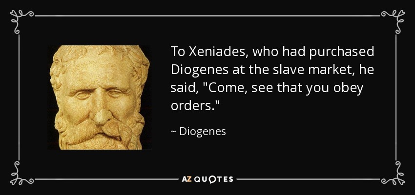 To Xeniades, who had purchased Diogenes at the slave market, he said, 