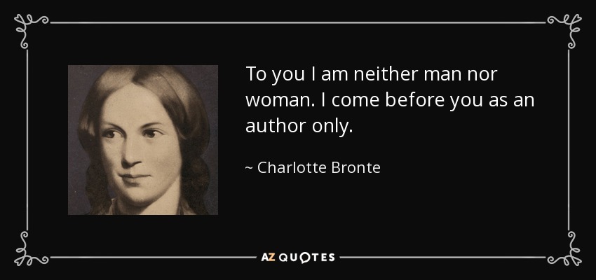 To you I am neither man nor woman. I come before you as an author only. - Charlotte Bronte