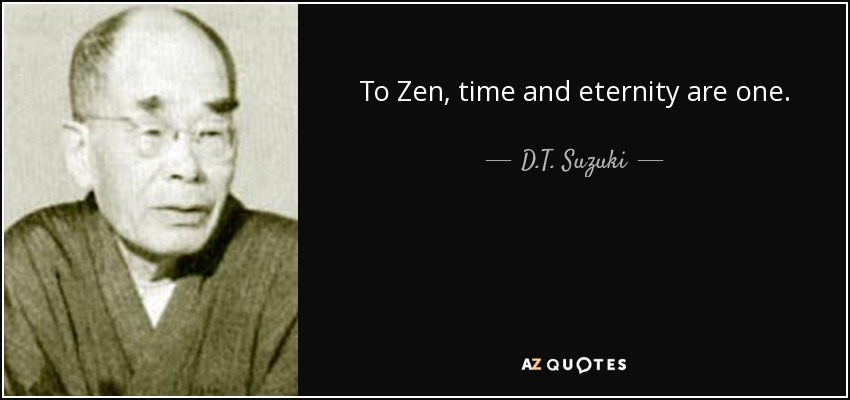 To Zen, time and eternity are one. - D.T. Suzuki