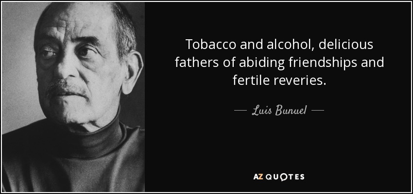 Tobacco and alcohol, delicious fathers of abiding friendships and fertile reveries. - Luis Bunuel