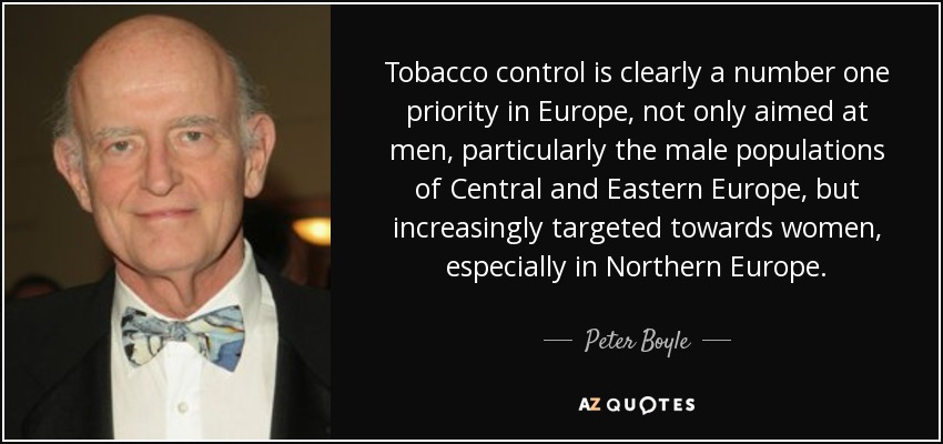 Tobacco control is clearly a number one priority in Europe, not only aimed at men, particularly the male populations of Central and Eastern Europe, but increasingly targeted towards women, especially in Northern Europe. - Peter Boyle
