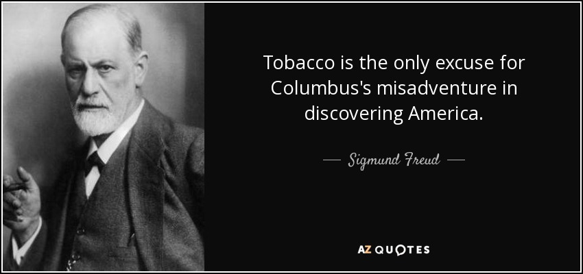 Tobacco is the only excuse for Columbus's misadventure in discovering America. - Sigmund Freud