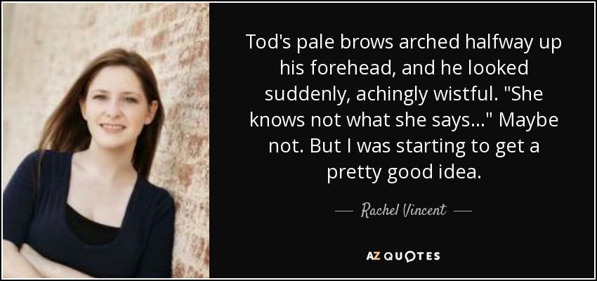 Tod's pale brows arched halfway up his forehead, and he looked suddenly, achingly wistful. 