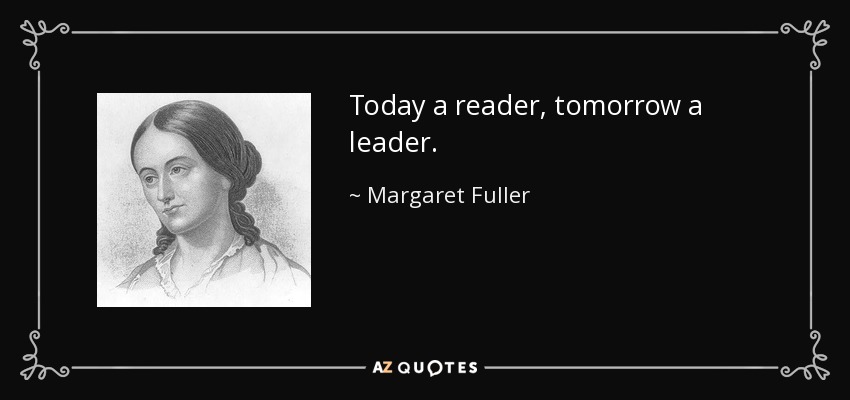 Today a reader, tomorrow a leader. - Margaret Fuller
