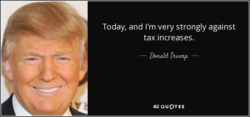 Today, and I'm very strongly against tax increases. - Donald Trump