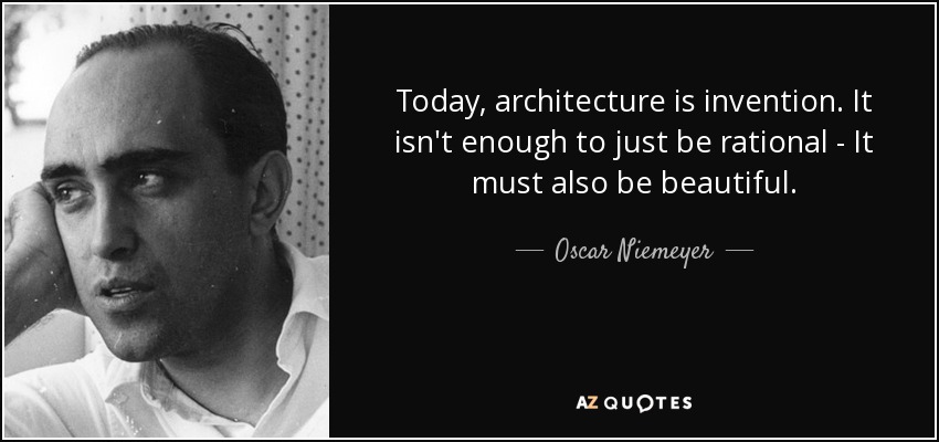 Today, architecture is invention. It isn't enough to just be rational - It must also be beautiful. - Oscar Niemeyer
