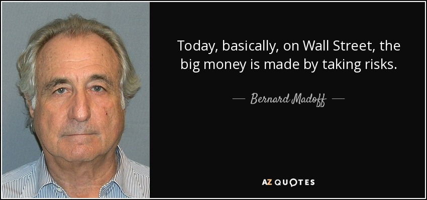 Today, basically, on Wall Street, the big money is made by taking risks. - Bernard Madoff