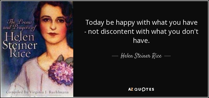 Today be happy with what you have - not discontent with what you don't have. - Helen Steiner Rice