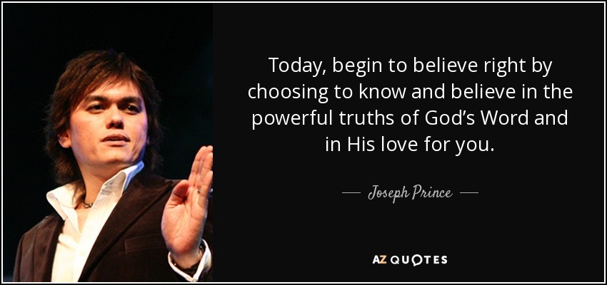 Today, begin to believe right by choosing to know and believe in the powerful truths of God’s Word and in His love for you. - Joseph Prince