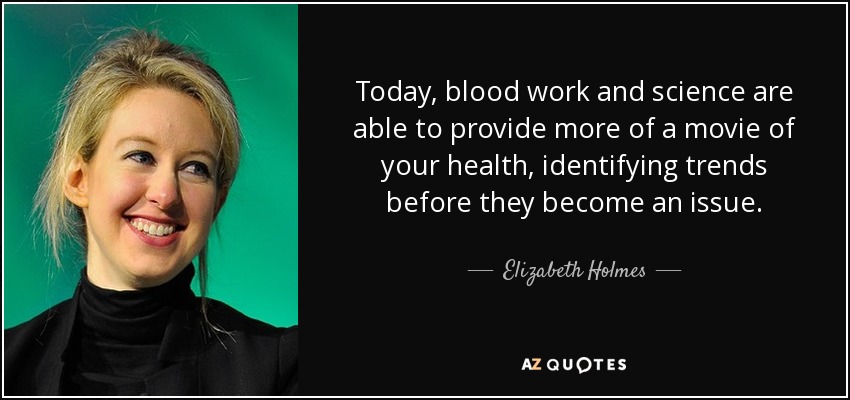 Today, blood work and science are able to provide more of a movie of your health, identifying trends before they become an issue. - Elizabeth Holmes