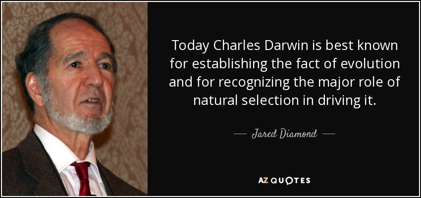 Today Charles Darwin is best known for establishing the fact of evolution and for recognizing the major role of natural selection in driving it. - Jared Diamond