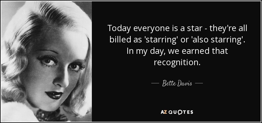 Today everyone is a star - they're all billed as 'starring' or 'also starring'. In my day, we earned that recognition. - Bette Davis