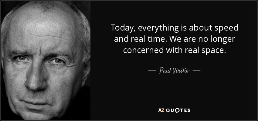 Today, everything is about speed and real time. We are no longer concerned with real space. - Paul Virilio