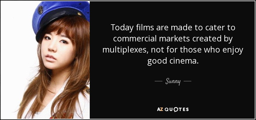 Today films are made to cater to commercial markets created by multiplexes, not for those who enjoy good cinema. - Sunny