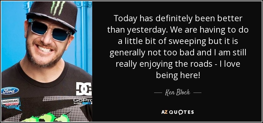 Today has definitely been better than yesterday. We are having to do a little bit of sweeping but it is generally not too bad and I am still really enjoying the roads - I love being here! - Ken Block