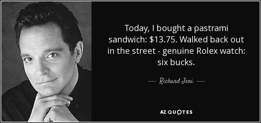 Today, I bought a pastrami sandwich: $13.75. Walked back out in the street - genuine Rolex watch: six bucks. - Richard Jeni