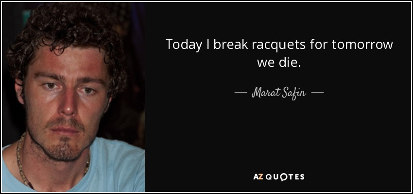 Today I break racquets for tomorrow we die. - Marat Safin