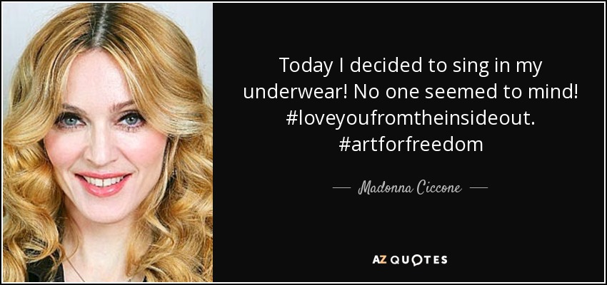 Today I decided to sing in my underwear! No one seemed to mind! #loveyoufromtheinsideout. #artforfreedom - Madonna Ciccone