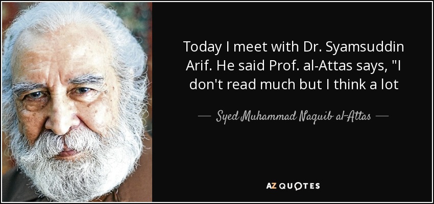 Today I meet with Dr. Syamsuddin Arif. He said Prof. al-Attas says, 