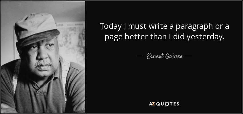 Today I must write a paragraph or a page better than I did yesterday. - Ernest Gaines