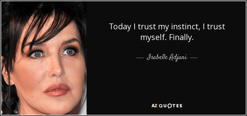 Today I trust my instinct, I trust myself. Finally. - Isabelle Adjani
