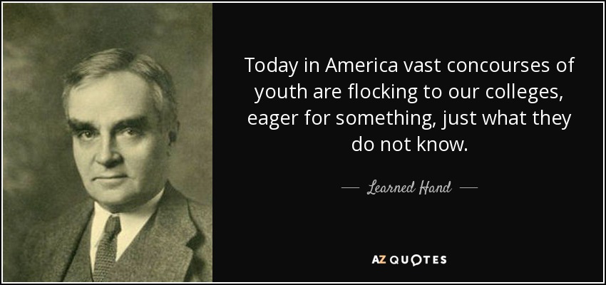 Today in America vast concourses of youth are flocking to our colleges, eager for something, just what they do not know. - Learned Hand
