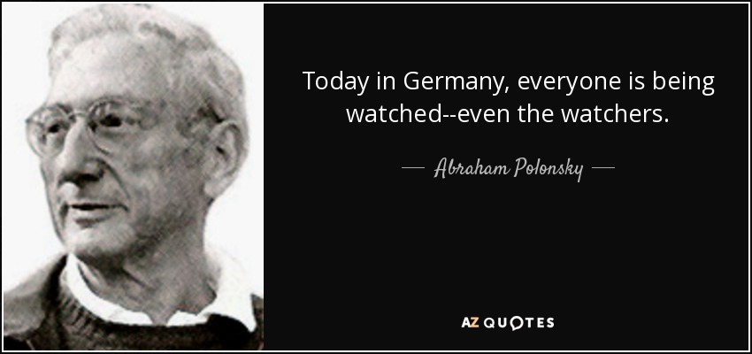 Today in Germany, everyone is being watched--even the watchers. - Abraham Polonsky