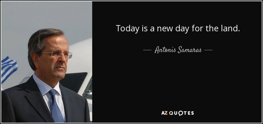Today is a new day for the land. - Antonis Samaras