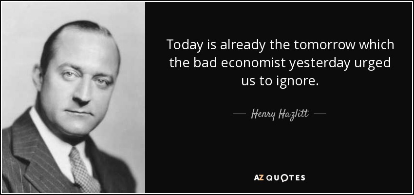 Today is already the tomorrow which the bad economist yesterday urged us to ignore. - Henry Hazlitt