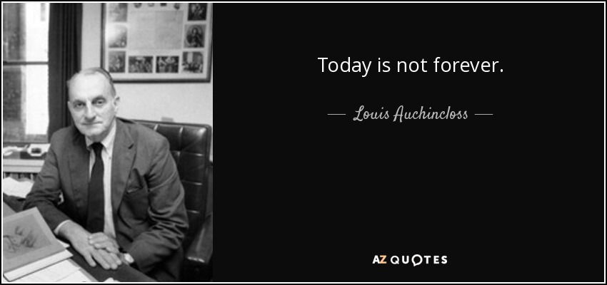 Today is not forever. - Louis Auchincloss
