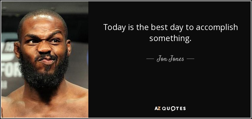Today is the best day to accomplish something. - Jon Jones