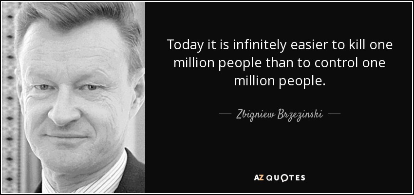 Today it is infinitely easier to kill one million people than to control one million people. - Zbigniew Brzezinski