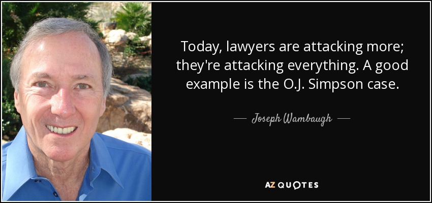 Today, lawyers are attacking more; they're attacking everything. A good example is the O.J. Simpson case. - Joseph Wambaugh