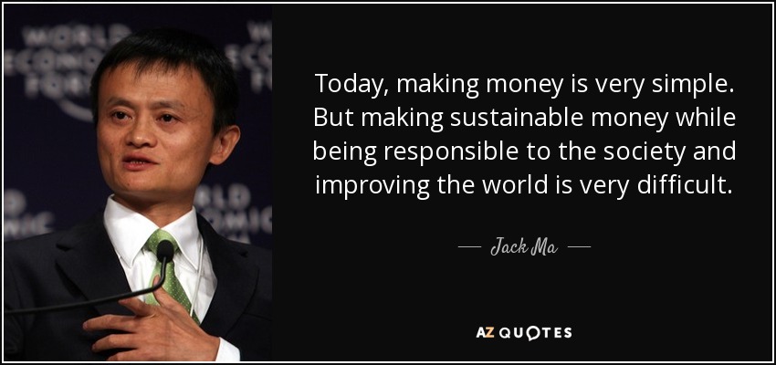 Today, making money is very simple. But making sustainable money while being responsible to the society and improving the world is very difficult. - Jack Ma