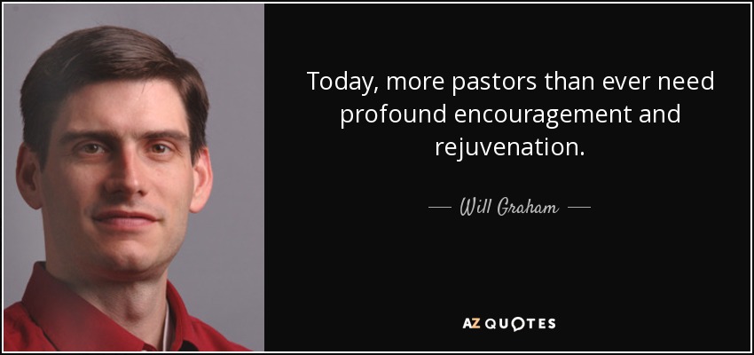 Today, more pastors than ever need profound encouragement and rejuvenation. - Will Graham