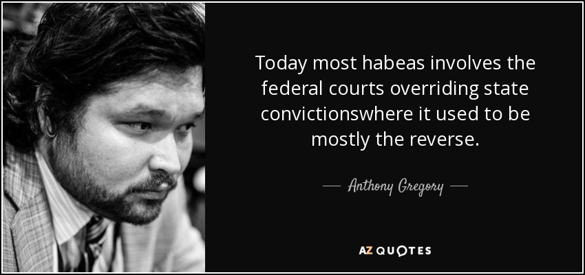 Today most habeas involves the federal courts overriding state convictionswhere it used to be mostly the reverse. - Anthony Gregory