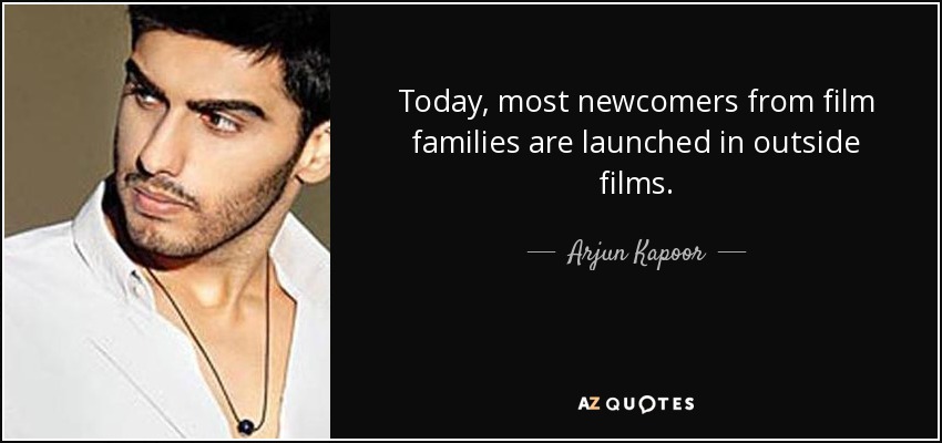 Today, most newcomers from film families are launched in outside films. - Arjun Kapoor
