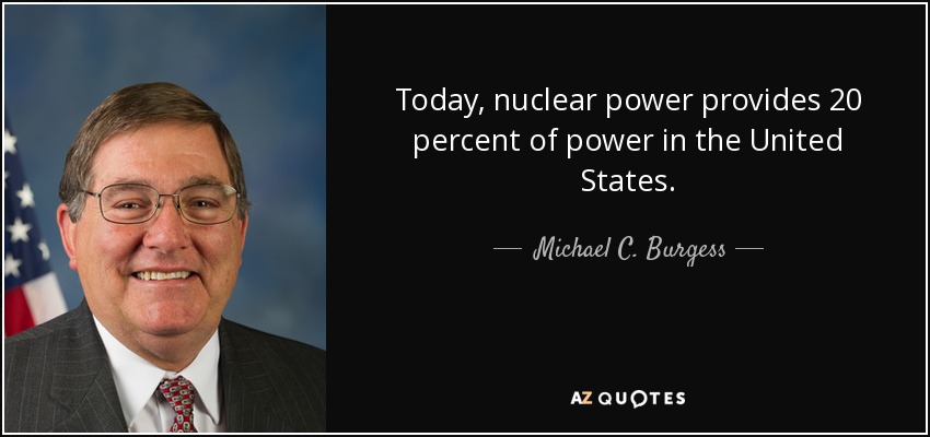 Today, nuclear power provides 20 percent of power in the United States. - Michael C. Burgess