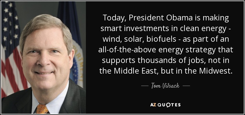 Today, President Obama is making smart investments in clean energy - wind, solar, biofuels - as part of an all-of-the-above energy strategy that supports thousands of jobs, not in the Middle East, but in the Midwest. - Tom Vilsack