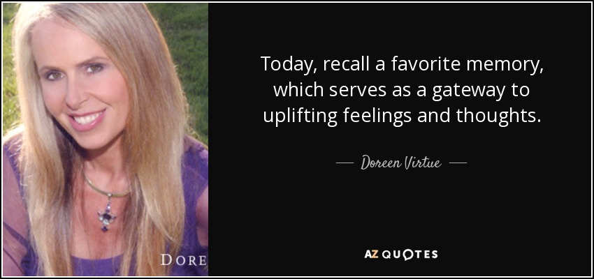 Today, recall a favorite memory, which serves as a gateway to uplifting feelings and thoughts. - Doreen Virtue
