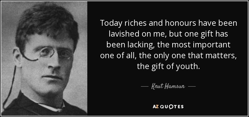 Today riches and honours have been lavished on me, but one gift has been lacking, the most important one of all, the only one that matters, the gift of youth. - Knut Hamsun