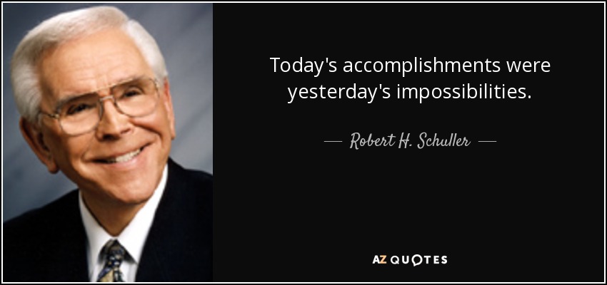 Today's accomplishments were yesterday's impossibilities. - Robert H. Schuller
