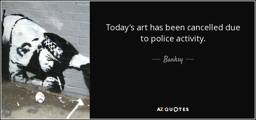 Today's art has been cancelled due to police activity. - Banksy